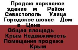 Продаю каркасное здание 40м2  › Район ­ Севастополь  › Улица ­ Городское шоссе › Дом ­ 2а › Цена ­ 350 000 › Общая площадь ­ 40 - Крым Недвижимость » Помещения продажа   . Крым